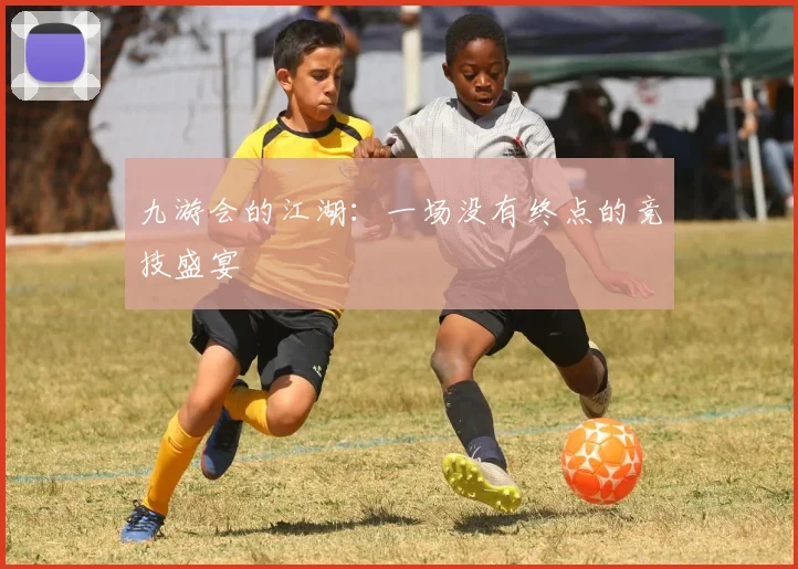 九游会的江湖：一场没有终点的竞技盛宴