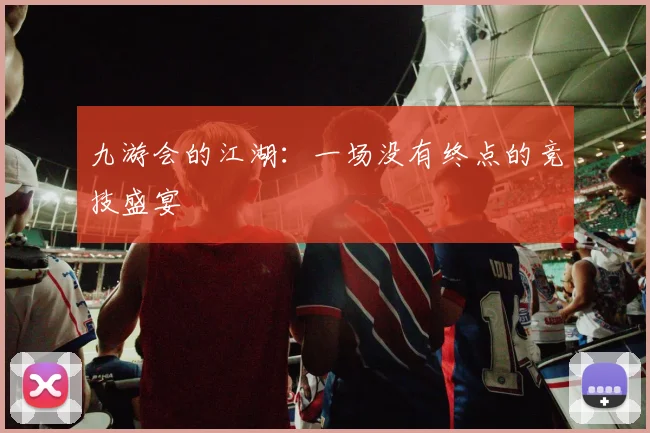 九游会的江湖：一场没有终点的竞技盛宴