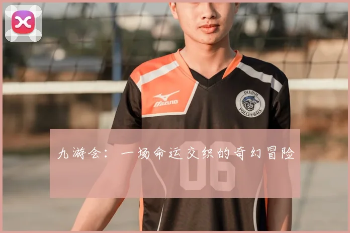 九游会：一场命运交织的奇幻冒险