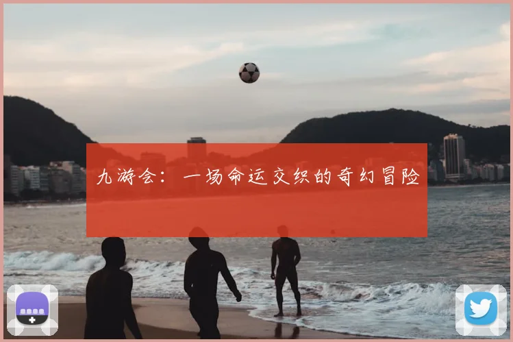 九游会：一场命运交织的奇幻冒险